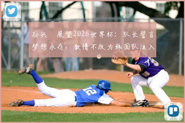 孙兴慜展望2026世界杯：队长誓言梦想永存，激情不改为韩国队注入强心剂