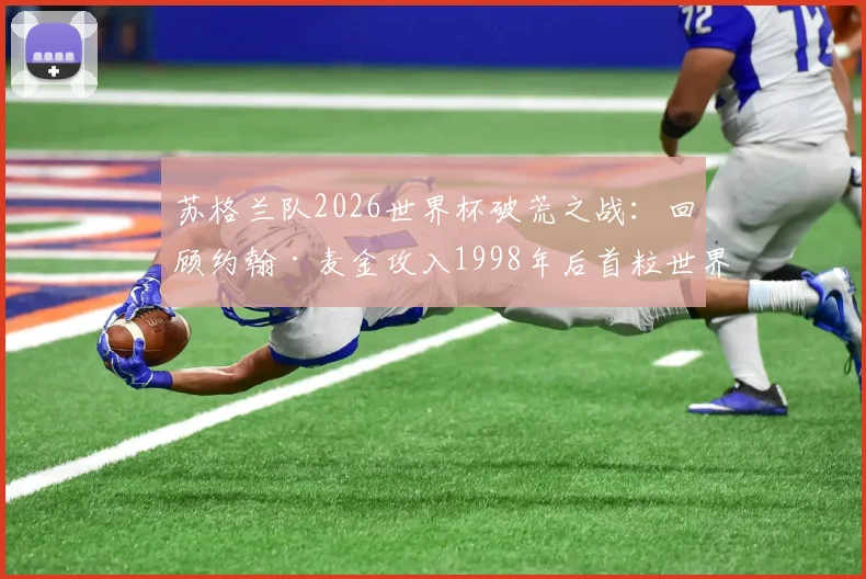 苏格兰队2026世界杯破荒之战：回顾约翰·麦金攻入1998年后首粒世界杯进球的全过程与精彩回放