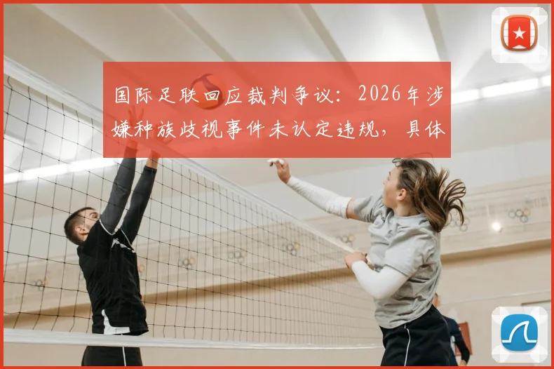 国际足联回应裁判争议：2026年涉嫌种族歧视事件未认定违规，具体调查内容与处理流程深度回顾