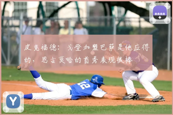 皮克福德：戈登加盟巴萨是他应得的，恩古莫哈的首秀表现很棒