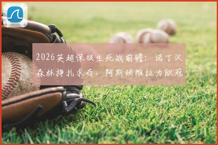 2026英超保级生死战前瞻：诺丁汉森林挣扎求存，阿斯顿维拉为欧冠最后一搏