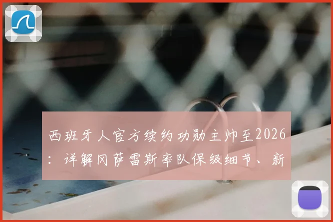 西班牙人官方续约功勋主帅至2026：详解冈萨雷斯率队保级细节、新合同条款及俱乐部未来规划