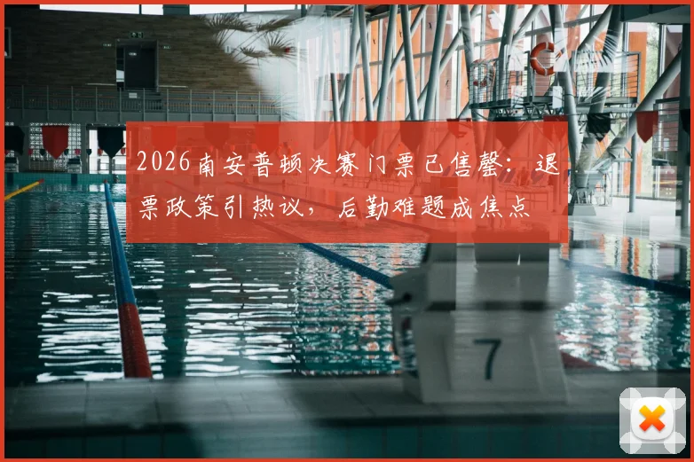 2026南安普顿决赛门票已售罄:退票政策引热议,后勤难题成焦点