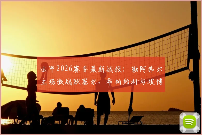 法甲2026赛季最新战报：勒阿弗尔主场激战欧塞尔，希纳约科与埃博诺格各入一球，1-1握手言和