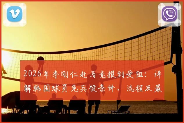 2026年李刚仁赴马竞报到受阻：详解韩国球员免兵役条件、流程及最新进展，马竞如何应对？