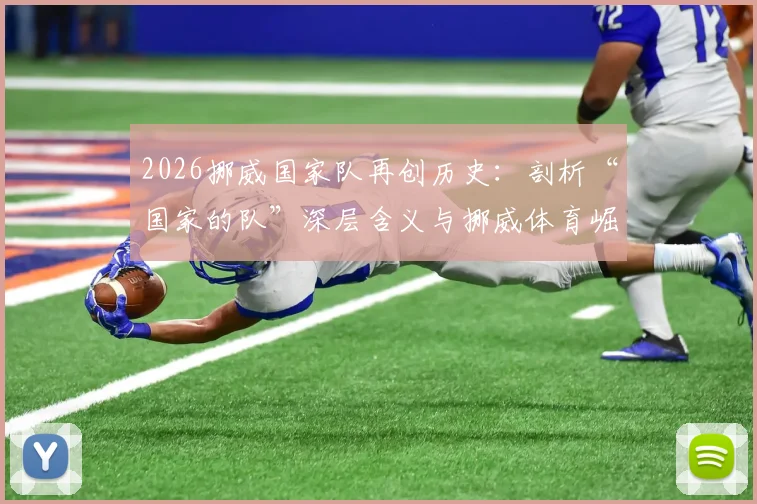 2026挪威国家队再创历史：剖析“国家的队”深层含义与挪威体育崛起之路，附未来发展前瞻