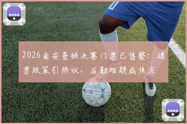 2026南安普顿决赛门票已售罄：退票政策引热议，后勤难题成焦点