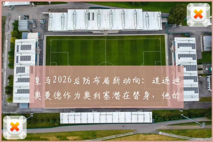皇马2026后防布局新动向：追逐迪奥曼德作为奥利塞潜在替身，他的能力能否达标？