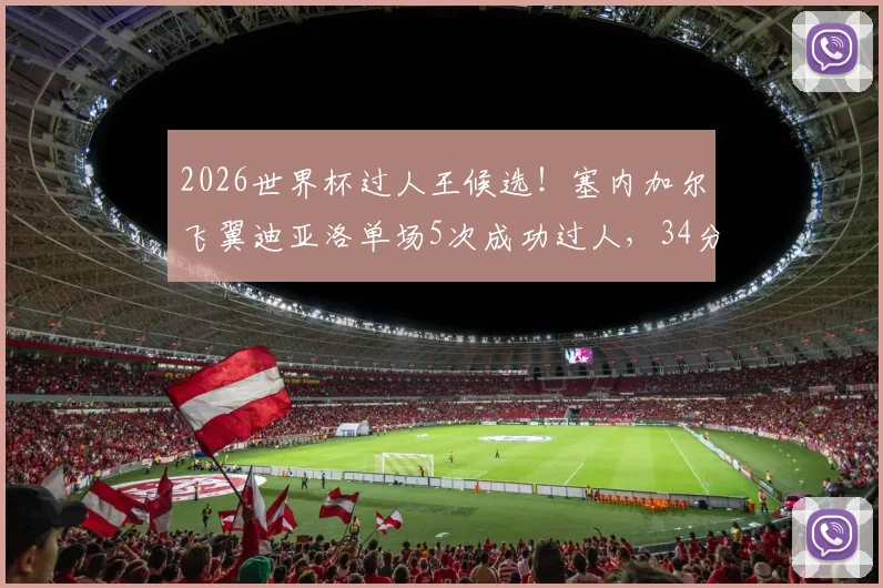 2026世界杯过人王候选！塞内加尔飞翼迪亚洛单场5次成功过人，34分钟闪耀全场数据技术详解