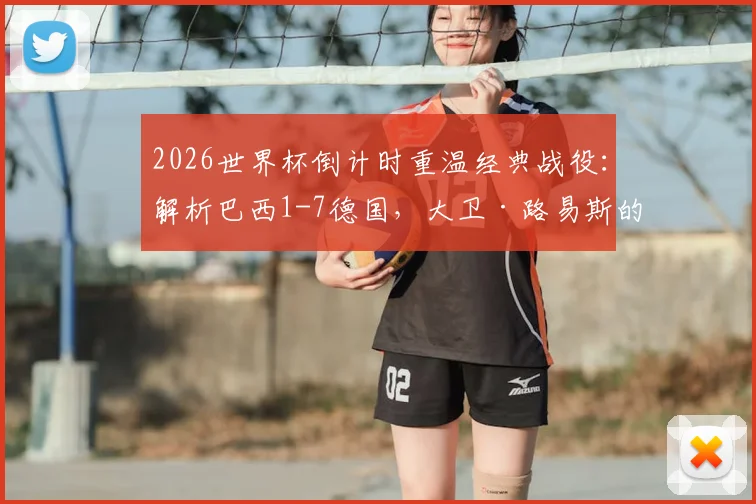 2026世界杯倒计时重温经典战役:解析巴西1-7德国,大卫·路易斯的眼泪与防线溃败的教训