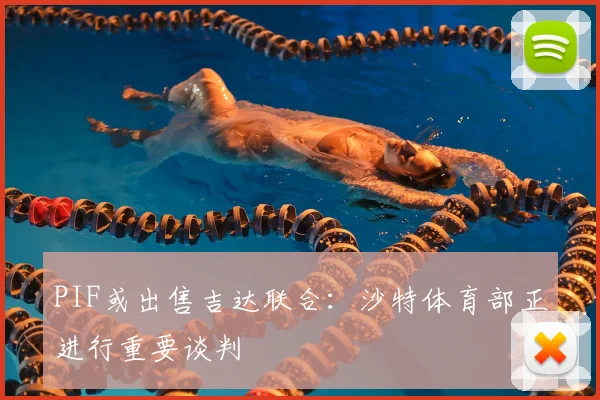 PIF或出售吉达联合:沙特体育部正进行重要谈判