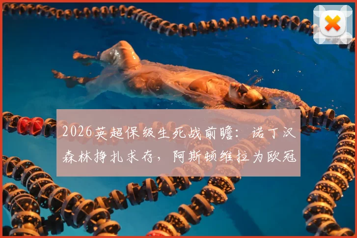 2026英超保级生死战前瞻：诺丁汉森林挣扎求存，阿斯顿维拉为欧冠最后一搏