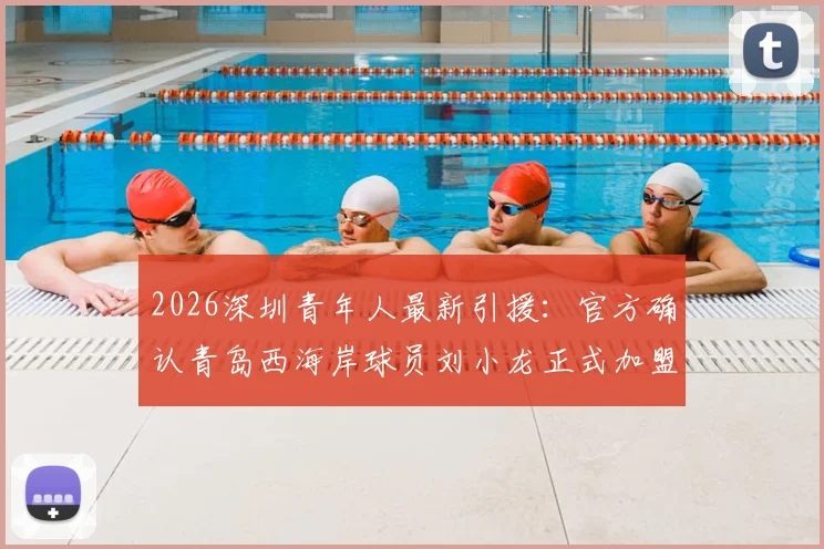 2026深圳青年人最新引援：官方确认青岛西海岸球员刘小龙正式加盟