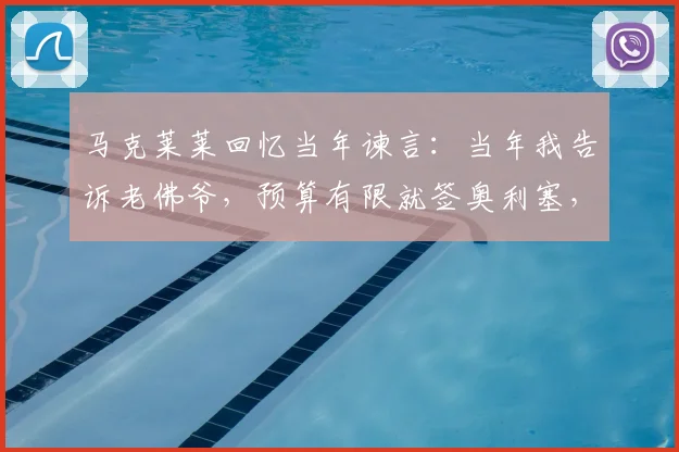 马克莱莱回忆当年谏言：当年我告诉老佛爷，预算有限就签奥利塞，如今他在2026大放异彩