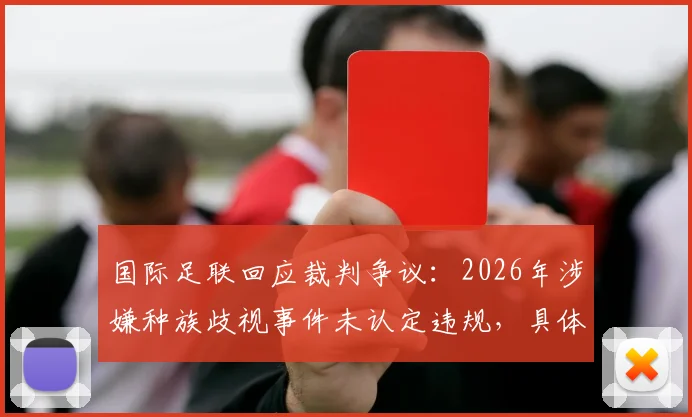 国际足联回应裁判争议：2026年涉嫌种族歧视事件未认定违规，具体调查内容与处理流程深度回顾