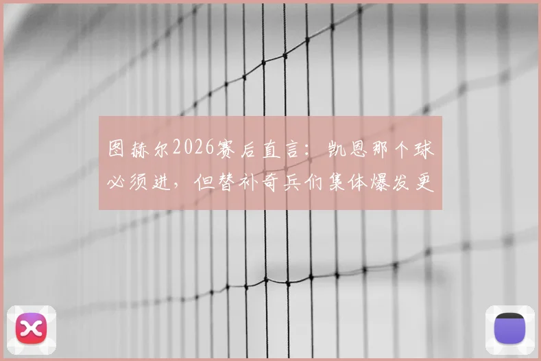 图赫尔2026赛后直言：凯恩那个球必须进，但替补奇兵们集体爆发更关键