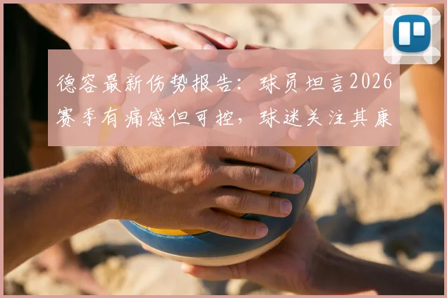 德容最新伤势报告：球员坦言2026赛季有痛感但可控，球迷关注其康复进程