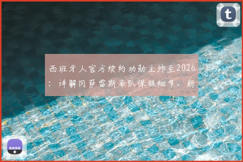 西班牙人官方续约功勋主帅至2026：详解冈萨雷斯率队保级细节、新合同条款及俱乐部未来规划