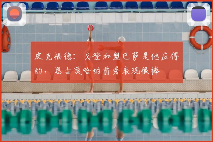 皮克福德：戈登加盟巴萨是他应得的，恩古莫哈的首秀表现很棒