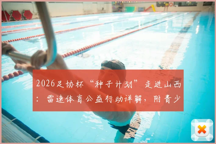 2026足协杯“种子计划”走进山西：雷速体育公益行动详解，附青少年足球参与指南