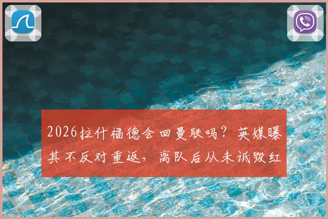 2026拉什福德会回曼联吗?英媒曝其不反对重返,离队后从未诋毁红魔,曼联球迷态度引关注